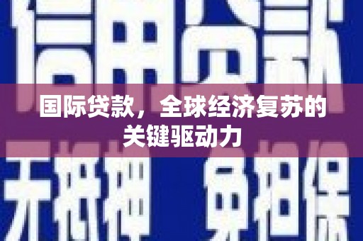 白银国际贷款，全球经济复苏的关键驱动力