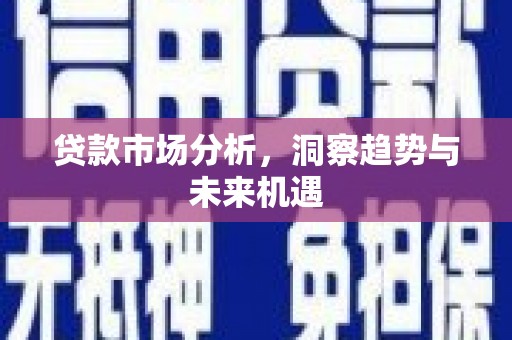 白银贷款市场分析，洞察趋势与未来机遇