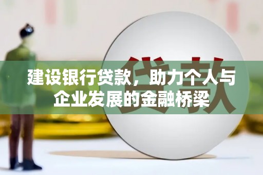白银建设银行贷款，助力个人与企业发展的金融桥梁