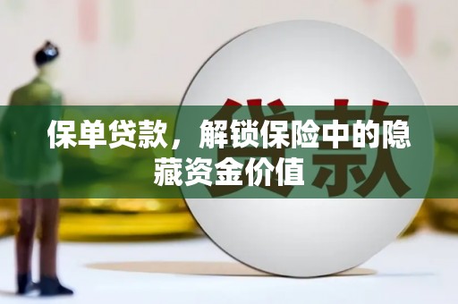 白银保单贷款，解锁保险中的隐藏资金价值
