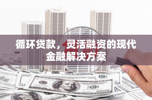 白银循环贷款，灵活融资的现代金融解决方案
