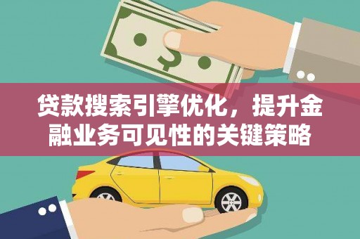 白银贷款搜索引擎优化，提升金融业务可见性的关键策略