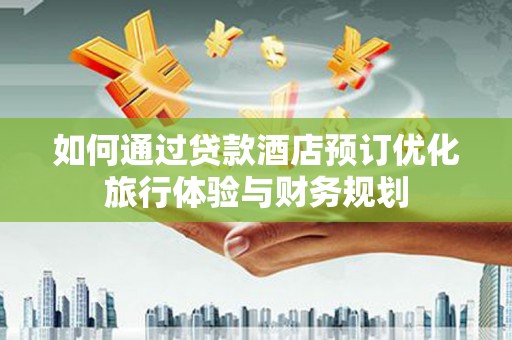 白银如何通过贷款酒店预订优化旅行体验与财务规划