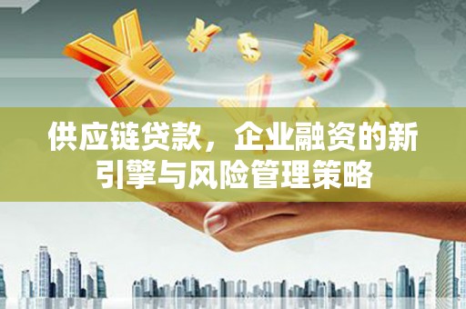 白银供应链贷款，企业融资的新引擎与风险管理策略