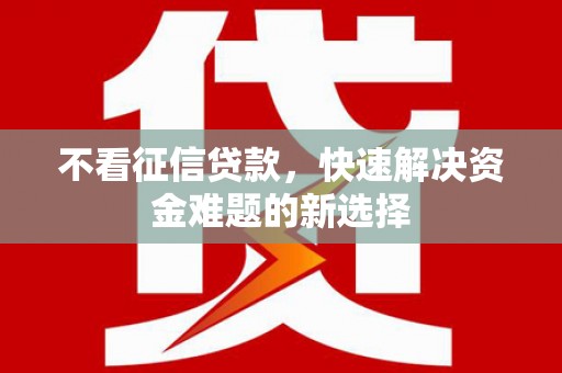 白银不看征信贷款，快速解决资金难题的新选择