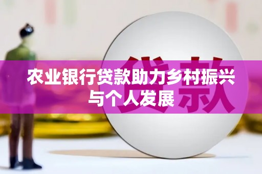 白银农业银行贷款助力乡村振兴与个人发展