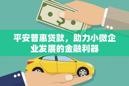 白银平安普惠贷款，助力小微企业发展的金融利器