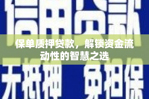 白银保单质押贷款，解锁资金流动性的智慧之选