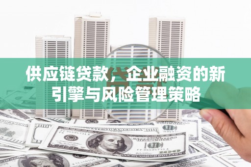 白银供应链贷款，企业融资的新引擎与风险管理策略
