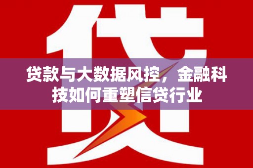 白银贷款与大数据风控，金融科技如何重塑信贷行业