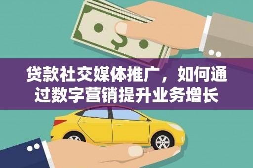 白银贷款社交媒体推广，如何通过数字营销提升业务增长