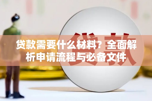 白银贷款需要什么材料？全面解析申请流程与必备文件