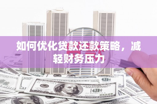 白银如何优化贷款还款策略，减轻财务压力