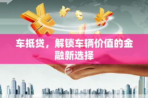 白银车抵贷，解锁车辆价值的金融新选择