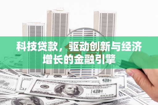 白银科技贷款，驱动创新与经济增长的金融引擎