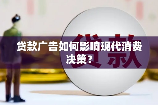 白银贷款广告如何影响现代消费决策？