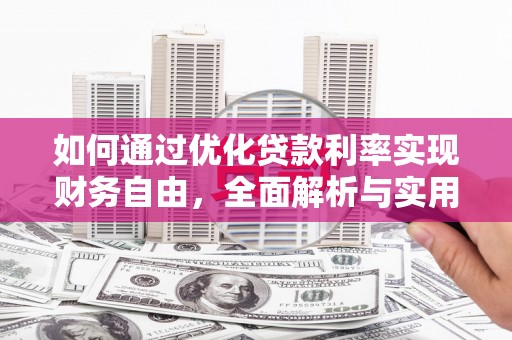 白银如何通过优化贷款利率实现财务自由，全面解析与实用策略