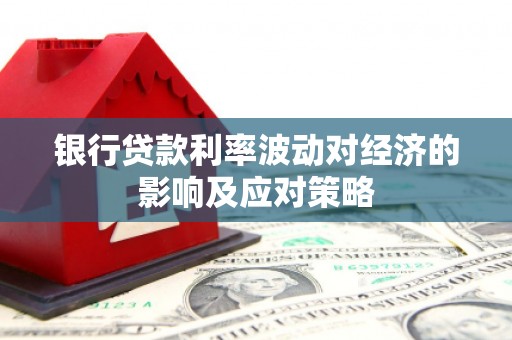 白银银行贷款利率波动对经济的影响及应对策略