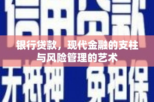 白银银行贷款，现代金融的支柱与风险管理的艺术