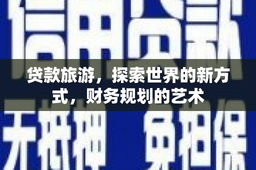 白银贷款旅游，探索世界的新方式，财务规划的艺术