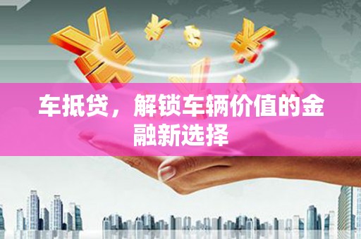 白银车抵贷，解锁车辆价值的金融新选择