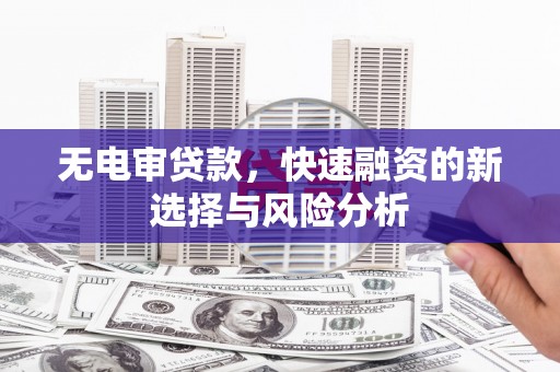 白银无电审贷款，快速融资的新选择与风险分析