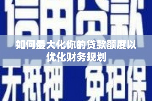 白银如何最大化你的贷款额度以优化财务规划