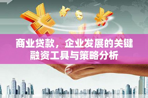 白银商业贷款，企业发展的关键融资工具与策略分析