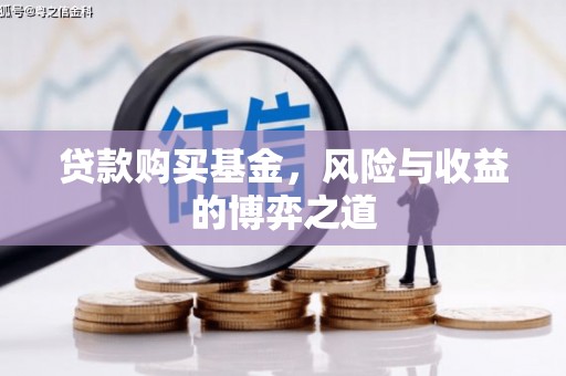 白银贷款购买基金，风险与收益的博弈之道