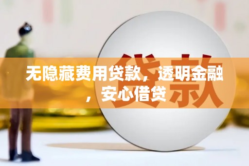 白银无隐藏费用贷款，透明金融，安心借贷