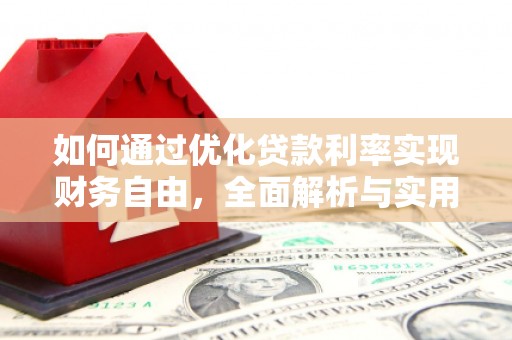 白银如何通过优化贷款利率实现财务自由，全面解析与实用策略