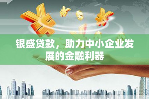 白银银盛贷款，助力中小企业发展的金融利器