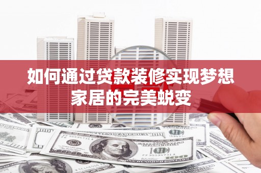 白银如何通过贷款装修实现梦想家居的完美蜕变