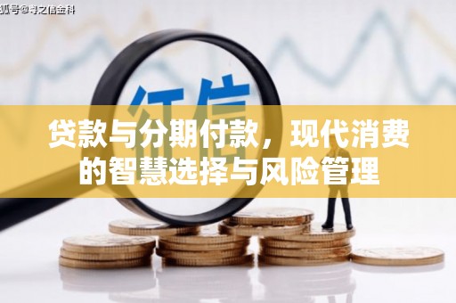 白银贷款与分期付款，现代消费的智慧选择与风险管理