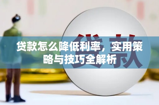 白银贷款怎么降低利率，实用策略与技巧全解析