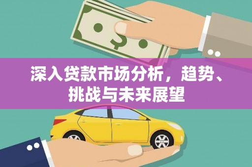 白银深入贷款市场分析，趋势、挑战与未来展望