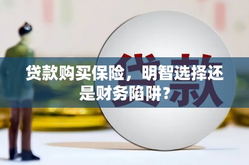 白银贷款购买保险，明智选择还是财务陷阱？