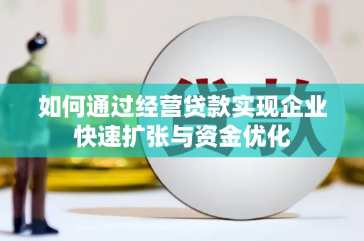 白银如何通过经营贷款实现企业快速扩张与资金优化