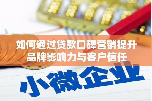 白银如何通过贷款口碑营销提升品牌影响力与客户信任