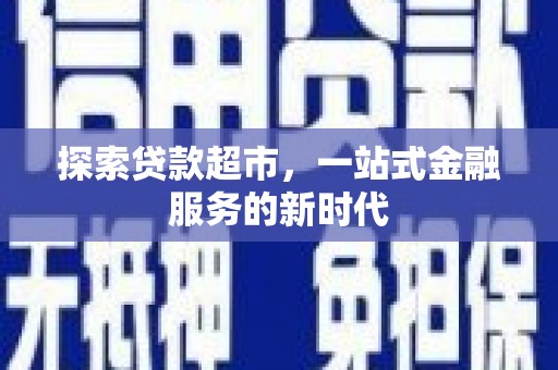 白银探索贷款超市，一站式金融服务的新时代