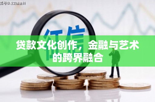 白银贷款文化创作，金融与艺术的跨界融合