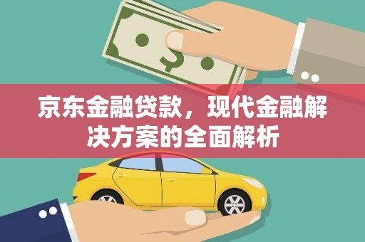 白银京东金融贷款，现代金融解决方案的全面解析