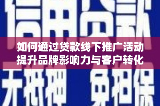 白银如何通过贷款线下推广活动提升品牌影响力与客户转化率
