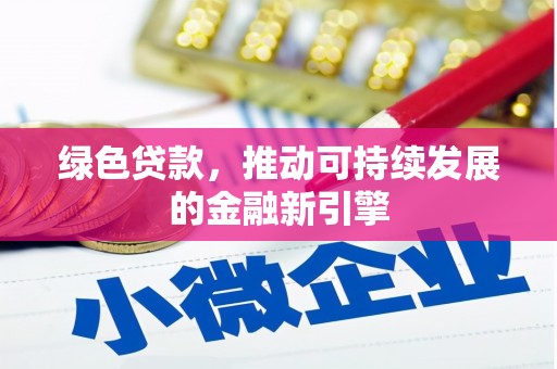 白银绿色贷款，推动可持续发展的金融新引擎