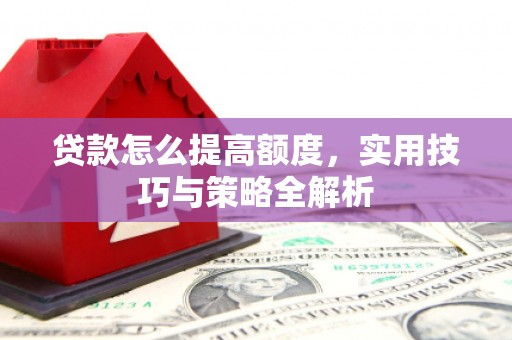 白银贷款怎么提高额度，实用技巧与策略全解析