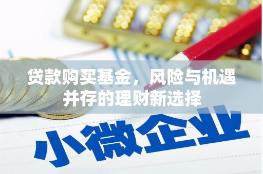 白银贷款购买基金，风险与机遇并存的理财新选择