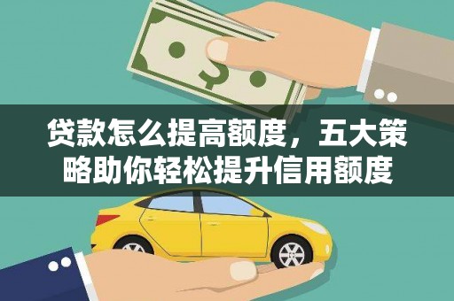白银贷款怎么提高额度，五大策略助你轻松提升信用额度