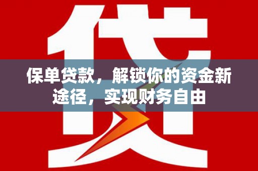 白银保单贷款，解锁你的资金新途径，实现财务自由