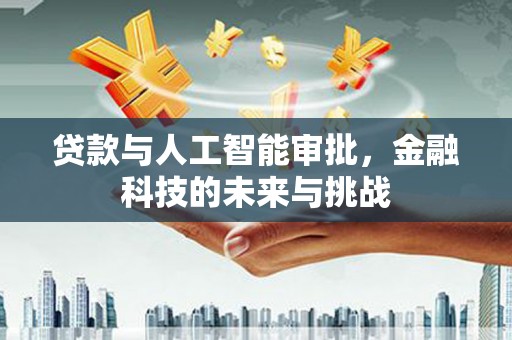 白银贷款与人工智能审批，金融科技的未来与挑战