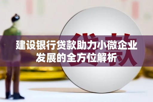 白银建设银行贷款助力小微企业发展的全方位解析